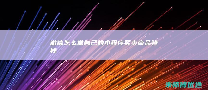 微信怎么做自己的小程序买卖商品赚钱