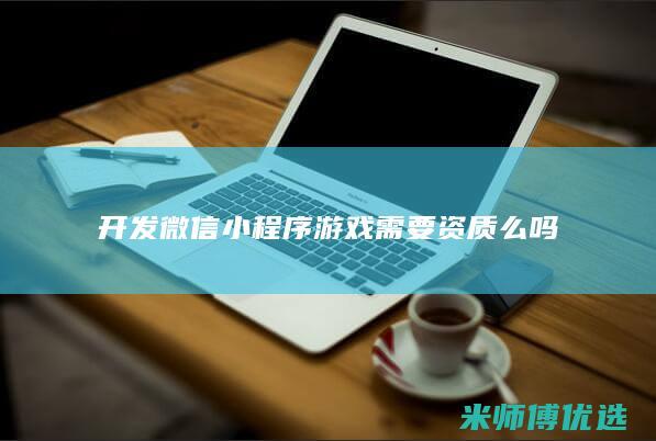 开发微信小程序游戏需要资质么吗