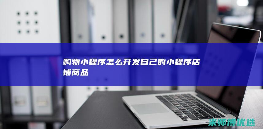 购物小程序怎么开发自己的小程序店铺商品