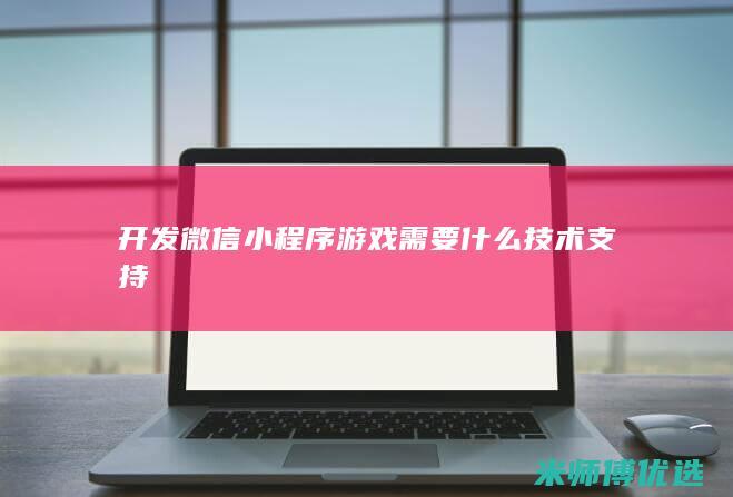 开发微信小程序游戏需要什么技术支持