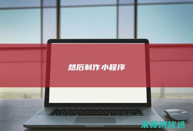 然后制作小程序