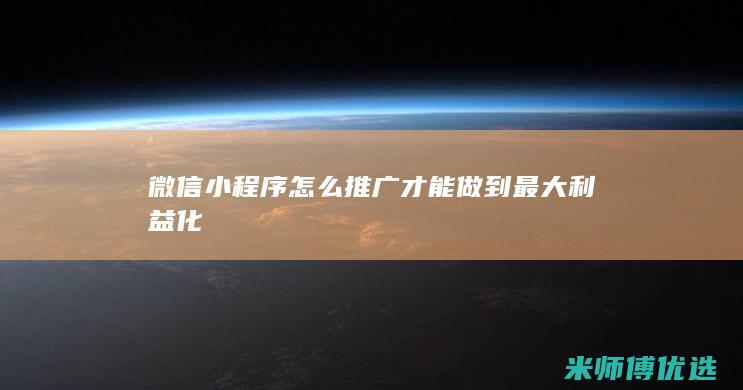 微信小程序怎么推广才能做到最大利益化