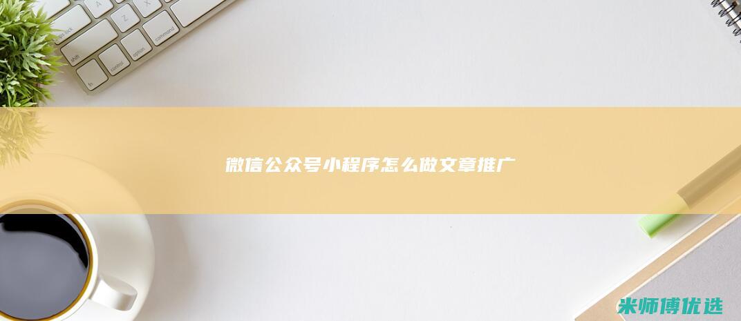 微信公众号小程序怎么做文章推广