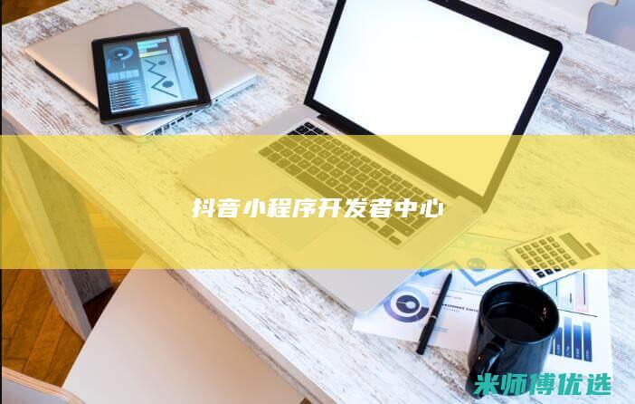 抖音小程序开发者中心