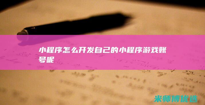 小程序怎么开发自己的小程序游戏账号呢