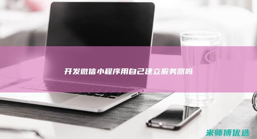 开发微信小程序用自己建立服务器吗