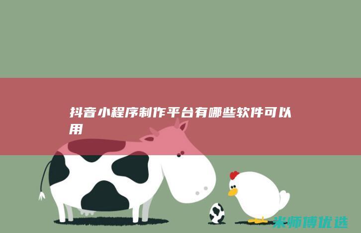 抖音小程序制作平台有哪些软件可以用