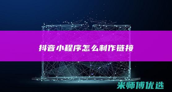 抖音小程序怎么制作链接