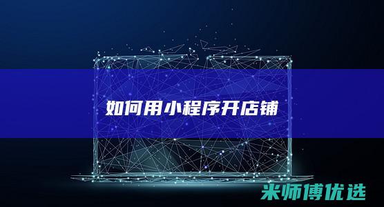 如何用小程序开店铺