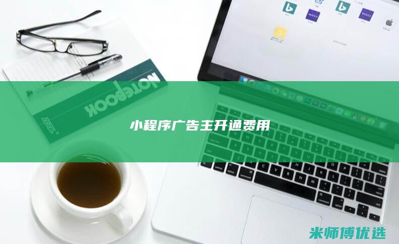 小程序广告主开通费用