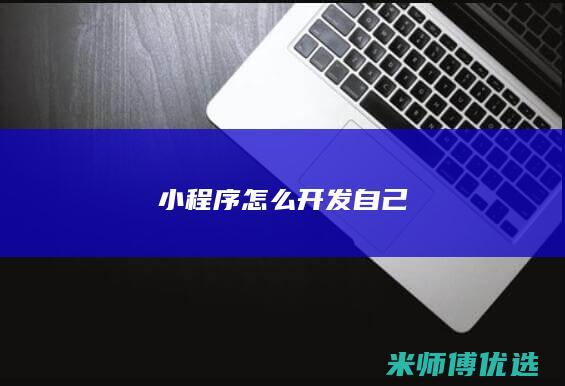 小程序怎么开发自己