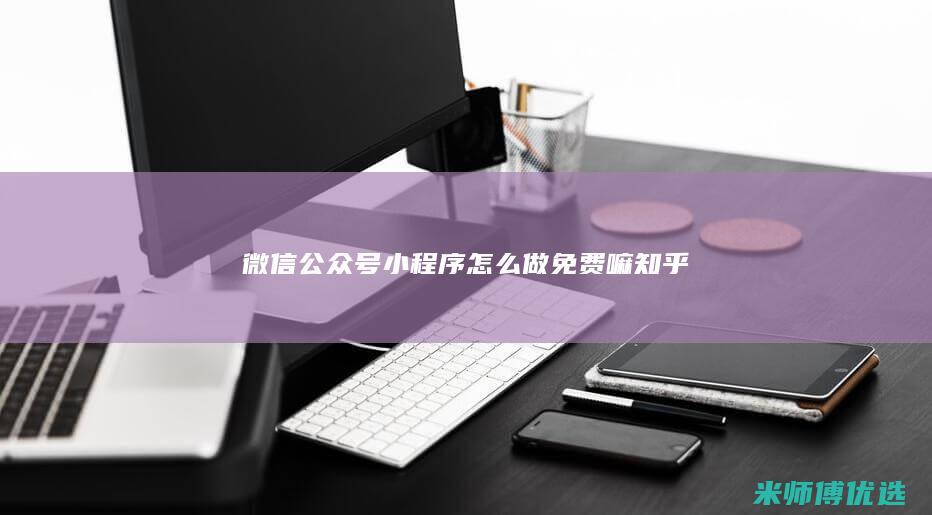微信公众号小程序怎么做免费嘛知乎