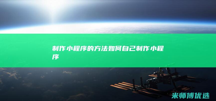 制作小程序的方法如何自己制作小程序