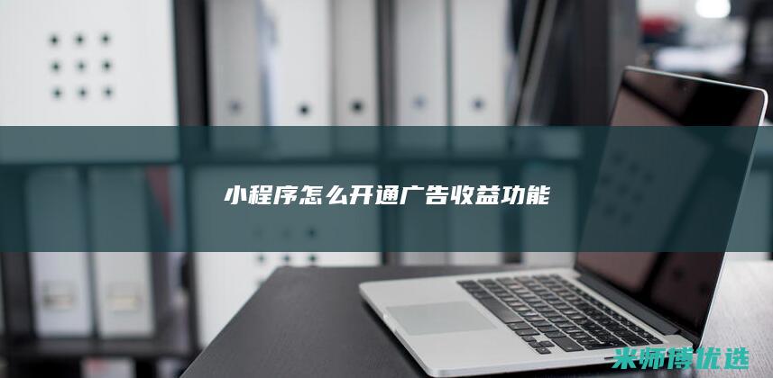 小程序怎么开通广告收益功能