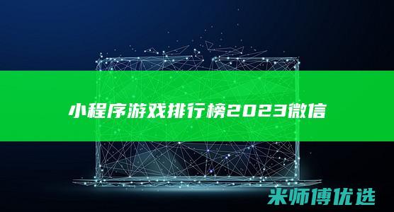 小程序游戏排行榜2023微信