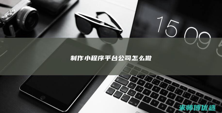 制作小程序平台公司怎么做