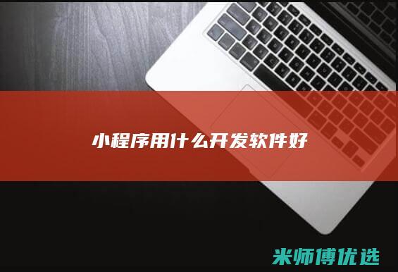 小程序 用什么开发软件好