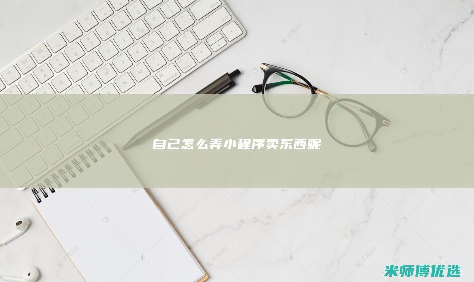 自己怎么弄小程序卖东西呢