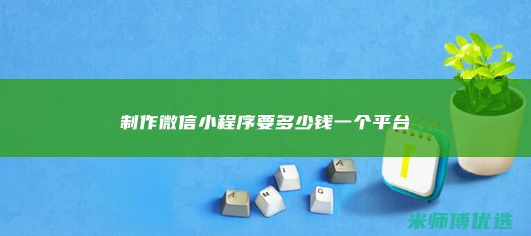 制作微信小程序要多少钱一个平台