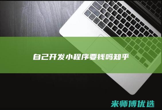 自己开发小程序要钱吗知乎