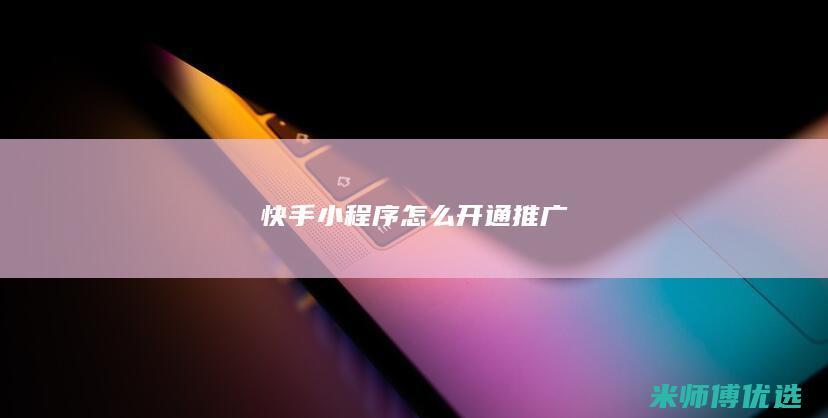 快手小程序怎么开通推广
