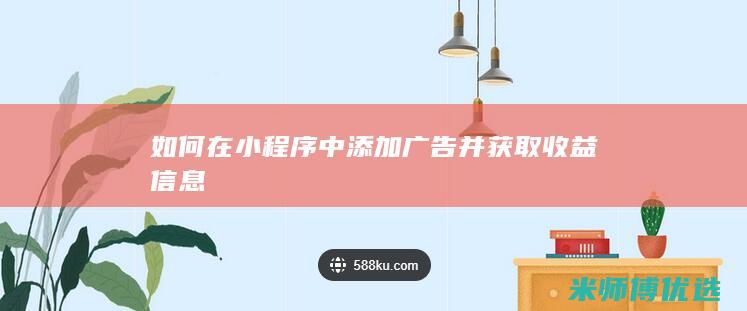 如何在小程序中添加广告并获取收益信息
