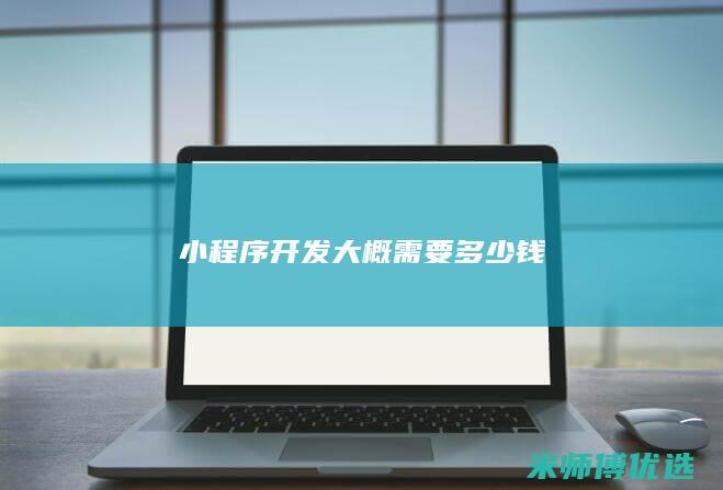 小程序开发大概需要多少钱