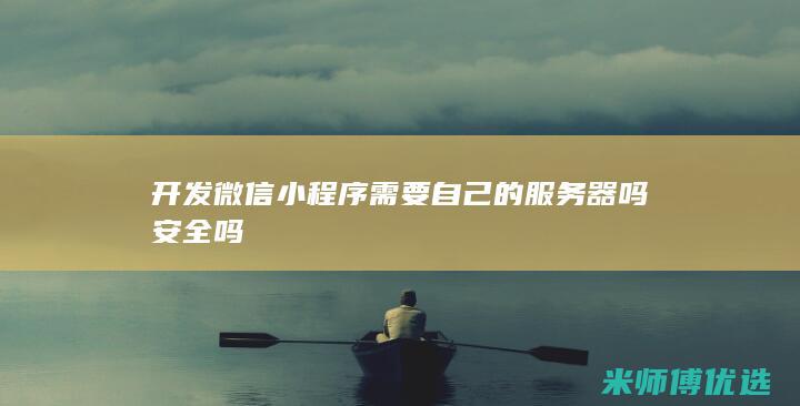 开发微信小程序需要自己的服务器吗安全吗