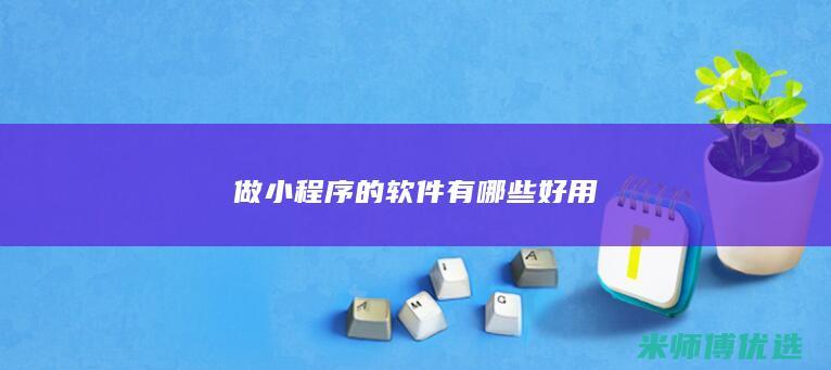 做小程序的软件有哪些好用
