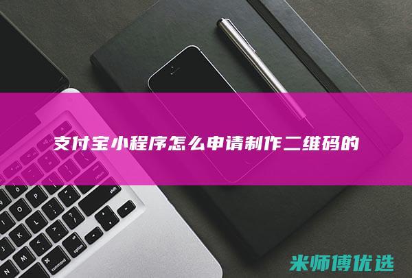 支付宝小程序怎么申请制作二维码的