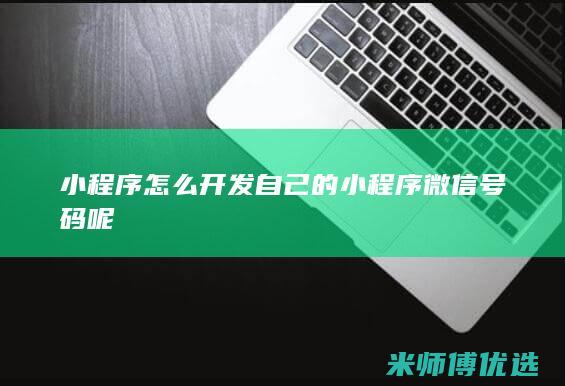 小程序怎么开发自己的小程序微信号码呢
