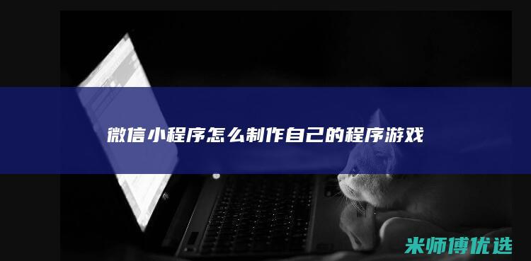 微信小程序怎么制作自己的程序游戏