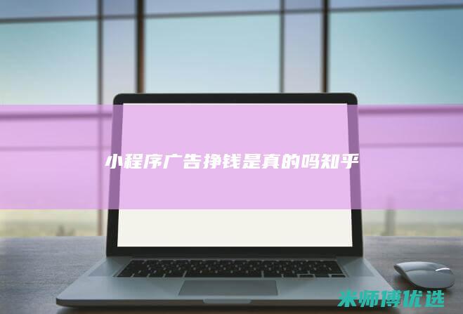 小程序广告挣钱是真的吗知乎