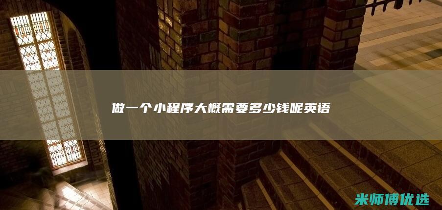 做一个小程序大概需要多少钱呢英语