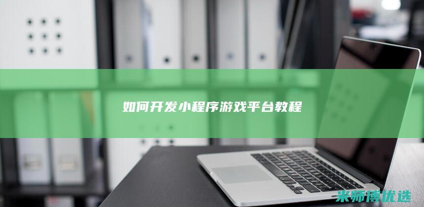如何开发小程序游戏平台教程