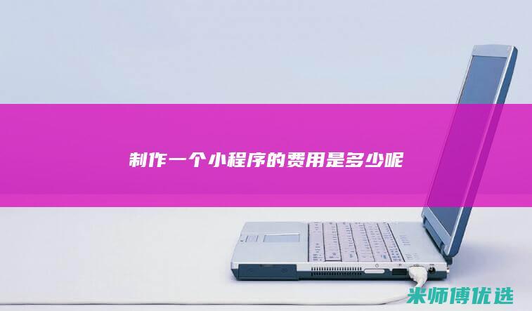制作一个小程序的费用是多少呢