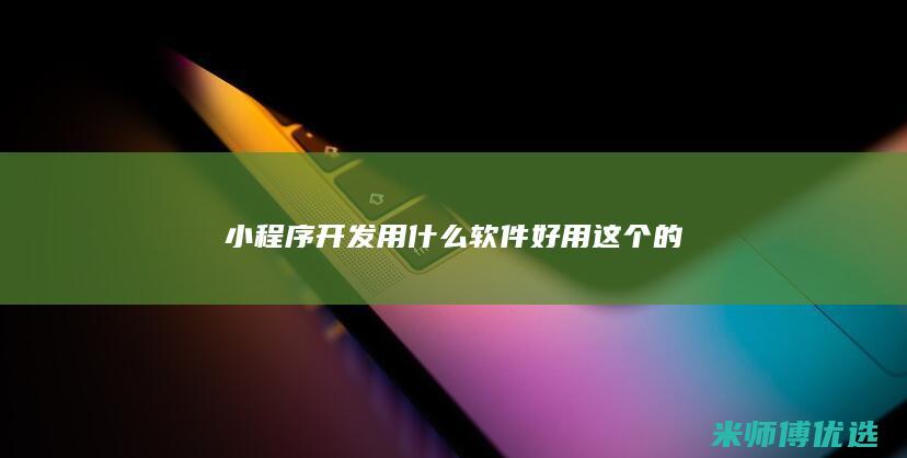 小程序开发用什么软件好用这个的