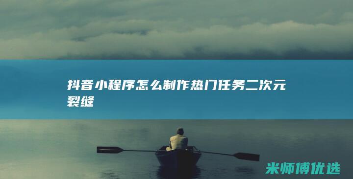 抖音小程序怎么制作热门任务二次元裂缝