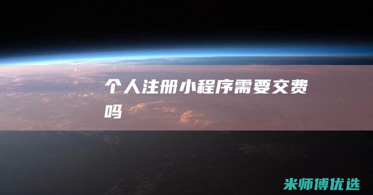 个人注册小程序需要交费吗