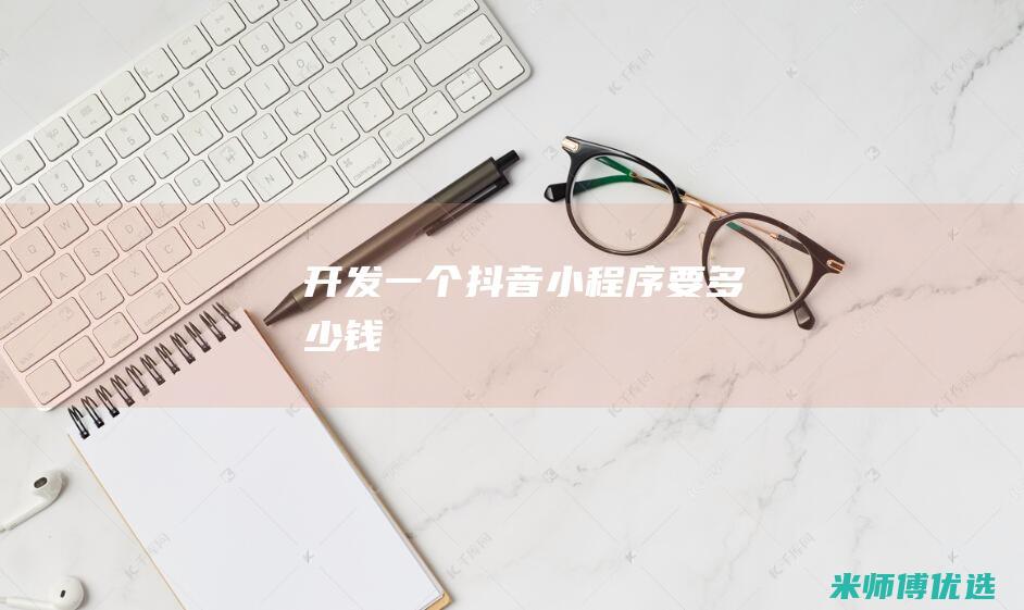 开发一个抖音小程序要多少钱