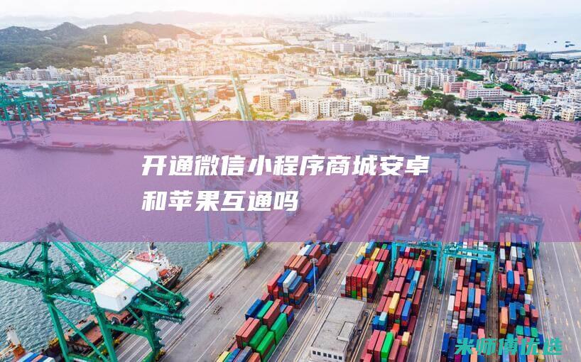 开通微信小程序商城安卓和苹果互通吗