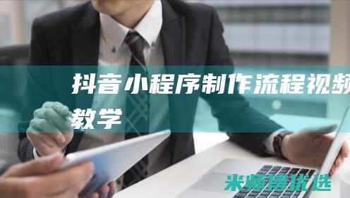 抖音小程序制作流程视频教学