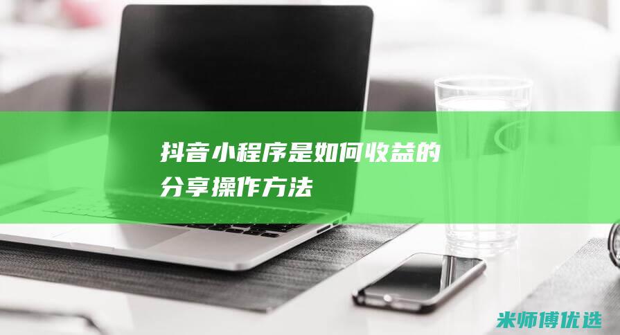 抖音小程序是如何收益的-分享操作方法