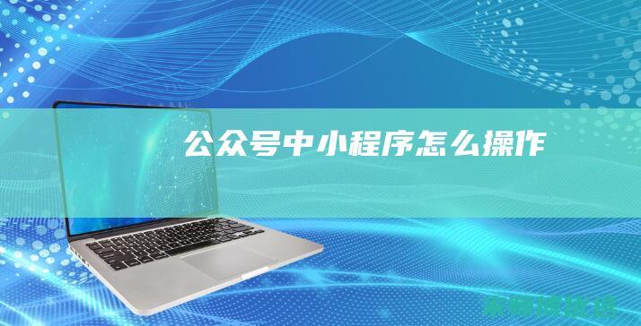 公众号中小程序怎么操作