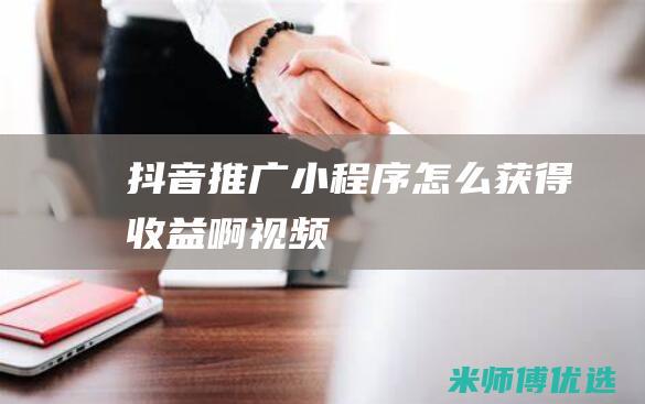 抖音推广小程序怎么获得收益啊视频