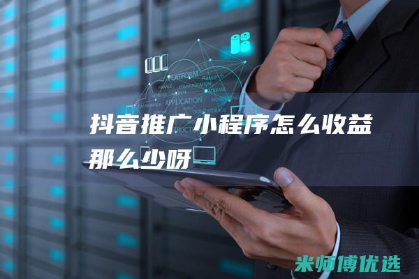 抖音推广小程序怎么收益那么少呀