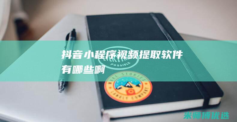 抖音小程序视频提取软件有哪些啊