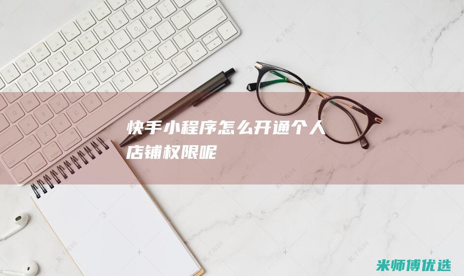 快手小程序怎么开通个人店铺权限呢