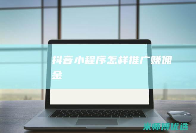 抖音小程序怎样推广赚佣金