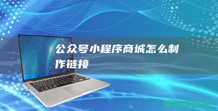 公众号小程序商城怎么制作链接